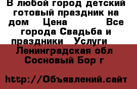 В любой город детский готовый праздник на дом! › Цена ­ 3 000 - Все города Свадьба и праздники » Услуги   . Ленинградская обл.,Сосновый Бор г.